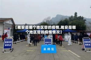 【雅安是哪个地区管的疫情,雅安是哪个地区管的疫情情况】