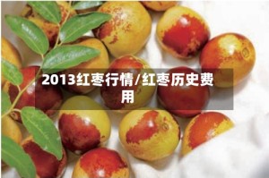 2013红枣行情/红枣历史费用