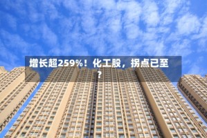 增长超259%！化工股，拐点已至？