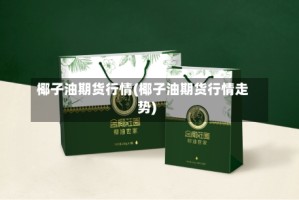 椰子油期货行情(椰子油期货行情走势)