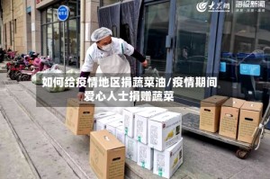 如何给疫情地区捐蔬菜油/疫情期间爱心人士捐赠蔬菜