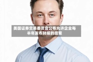美国证券交易委员会公布允许企业每半年发布财报的提案