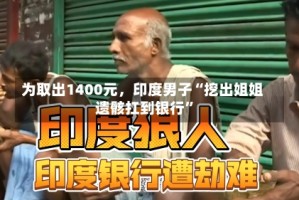 为取出1400元，印度男子“挖出姐姐遗骸扛到银行”