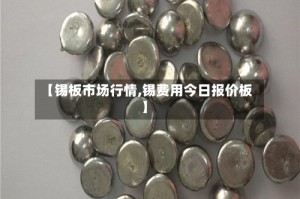 【锡板市场行情,锡费用今日报价板】