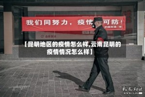 【昆明地区的疫情怎么样,云南昆明的疫情情况怎么样】