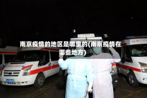 南京疫情的地区是哪里的(南京疫情在哪些地方)