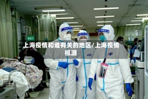 上海疫情和谁有关的地区/上海疫情根源