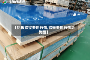【铝板铝锭费用行情,铝板费用行情走势图】