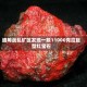 缅甸战乱矿区发现一颗11000克拉巨型红宝石