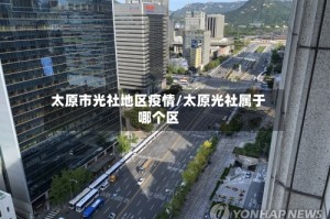 太原市光社地区疫情/太原光社属于哪个区