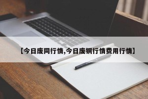 【今日废同行情,今日废铜行情费用行情】