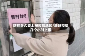 防控多久要上报疫情地区/新冠疫情几个小时上报