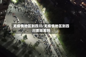 无疫情地区到四川/无疫情地区到四川要隔离吗