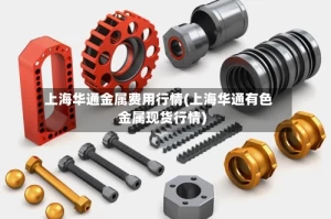 上海华通金属费用行情(上海华通有色金属现货行情)