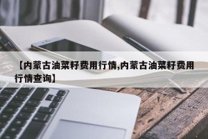 【内蒙古油菜籽费用行情,内蒙古油菜籽费用行情查询】