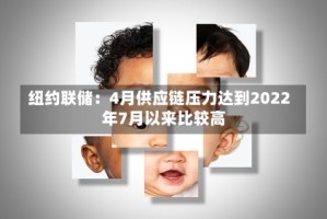 纽约联储：4月供应链压力达到2022年7月以来比较高
