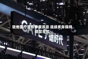 犹他医疗宣布季度派息 连续多年保持稳定分红