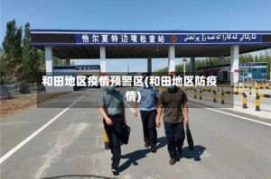 和田地区疫情预警区(和田地区防疫情)