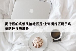 闵行区的疫情风险地区是/上海闵行区属于疫情防控几级风险