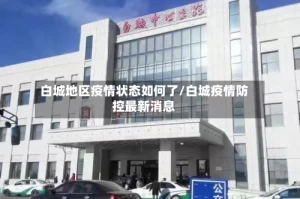 白城地区疫情状态如何了/白城疫情防控最新消息