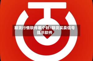 期货行情软件哪个好/期货买卖信号提示软件