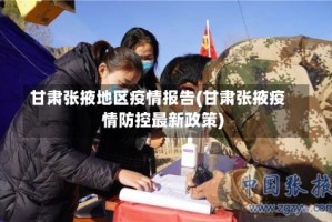 甘肃张掖地区疫情报告(甘肃张掖疫情防控最新政策)