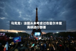 马克龙：法国从未考虑过在霍尔木兹海峡进行部署