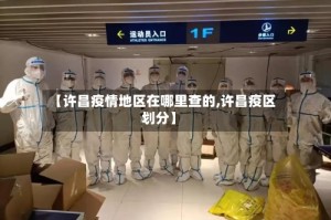 【许昌疫情地区在哪里查的,许昌疫区划分】