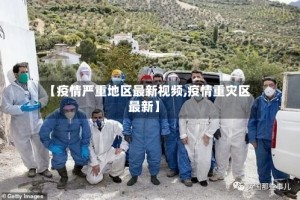 【疫情严重地区最新视频,疫情重灾区最新】