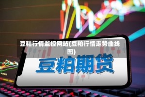 豆粕行情监控网站(豆粕行情走势曲线图)