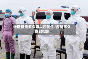 地区疫情多久可以控制住/疫情多久得到控制
