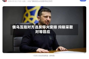 俄乌互指对方违反停火安排 均称采取对等回应
