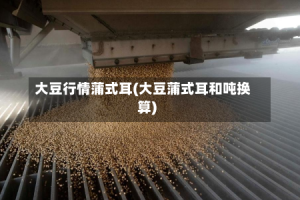 大豆行情蒲式耳(大豆蒲式耳和吨换算)