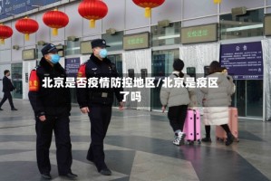北京是否疫情防控地区/北京是疫区了吗