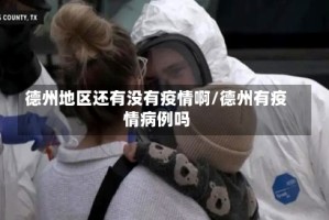 德州地区还有没有疫情啊/德州有疫情病例吗