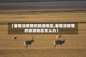 【暑假没疫情的旅游地区,暑假没疫情的旅游地区怎么办】