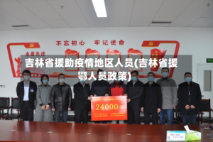 吉林省援助疫情地区人员(吉林省援鄂人员政策)