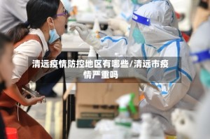 清远疫情防控地区有哪些/清远市疫情严重吗