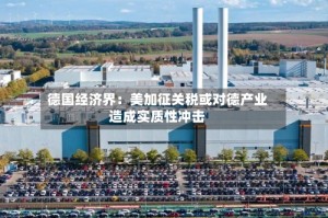 德国经济界：美加征关税或对德产业造成实质性冲击
