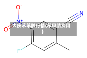 大庆苯苯胶行情(苯甲腈费用)