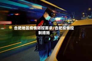 合肥地区疫情防控要求/合肥疫情控制措施