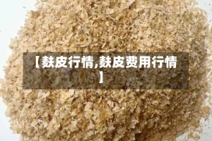 【麸皮行情,麸皮费用行情】