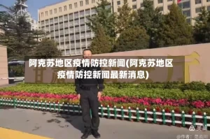 阿克苏地区疫情防控新闻(阿克苏地区疫情防控新闻最新消息)