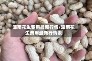滦南花生费用最新行情/滦南花生费用最新行情表