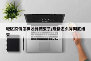 地区疫情怎样才算结束了/疫情怎么算彻底结束