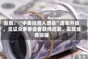 赵兢：“中美投资人酒会”逐年升级，见证众多参会者获得启发、实现业务突破