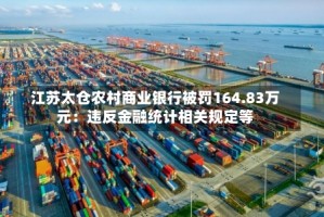 江苏太仓农村商业银行被罚164.83万元：违反金融统计相关规定等