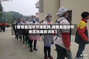 【疫情能回毕节地区吗,疫情能回毕节地区吗最新消息】