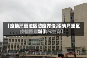 【疫情严重地区防疫方法,役情严重区域】