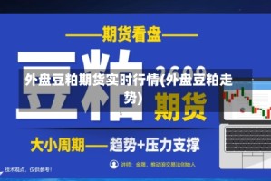 外盘豆粕期货实时行情(外盘豆粕走势)